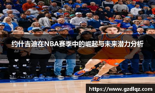 约什吉迪在NBA赛季中的崛起与未来潜力分析