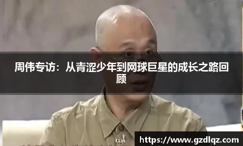 周伟专访：从青涩少年到网球巨星的成长之路回顾